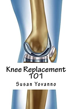 Knee Replacement 101 : A User's Guide to Preparation for and Recovery after Knee Arthroplasty