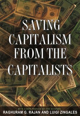 Saving Capitalism from the Capitalists : Unleashing the Power of Financial Markets to Create Wealth and Spread Opportunity