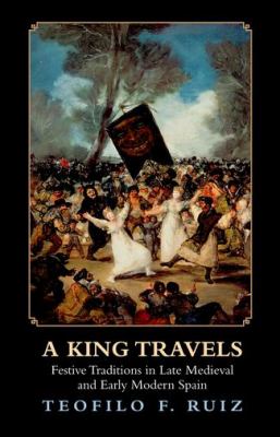 A King Travels : Festive Traditions in Late Medieval and Early Modern Spain