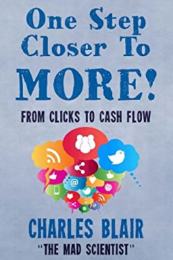 One Step Closer to More! from Clicks to Cash Flow : Charles Blair the Mad Scientist
