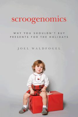 Scroogenomics : Why You Shouldn't Buy Presents for the Holidays