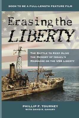 Erasing the Liberty : The Battle to Keep Alive the Memory of Israel's Massacre on the USS Liberty: the Battle to Keep Alive the Memory of Israel's Mas