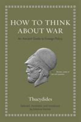 How to Think about War : An Ancient Guide to Foreign Policy
