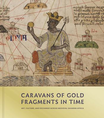 Caravans of Gold, Fragments in Time : Art, Culture, and Exchange Across Medieval Saharan Africa