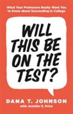 Will This Be on the Test? : What Your Professors Really Want You to Know about Succeeding in College