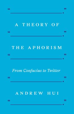 A Theory of the Aphorism : From Confucius to Twitter