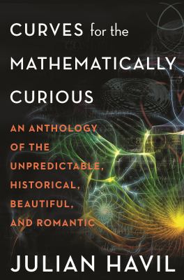 Curves for the Mathematically Curious : An Anthology of the Unpredictable, Historical, Beautiful, and Romantic