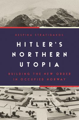 Hitler's Northern Utopia : Building the New Order in Occupied Norway