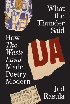 What the Thunder Said : How the Waste Land Made Poetry Modern