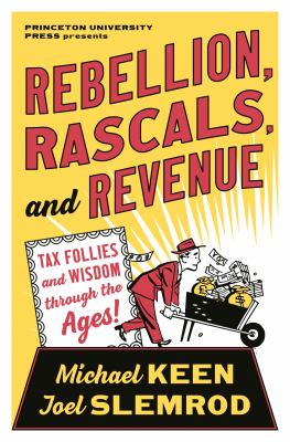 Rebellion, Rascals, and Revenue : Tax Follies and Wisdom Through the Ages