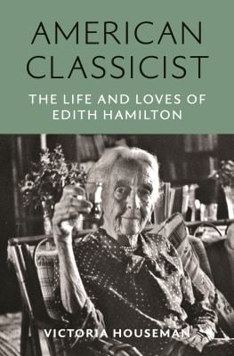 American Classicist : The Life and Loves of Edith Hamilton