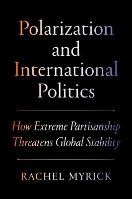 Polarization and International Politics : How Extreme Partisanship Threatens Global Stability