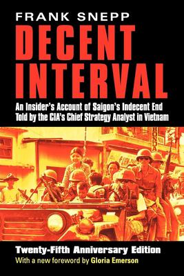 Decent Interval : An Insider's Account of Saigon's Indecent End Told by the CIA's Chief Strategy Analyst in Vietnam