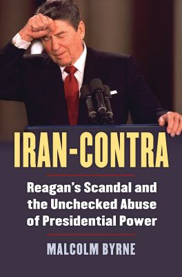Iran-Contra : Reagan's Scandal and the Unchecked Abuse of Presidential Power