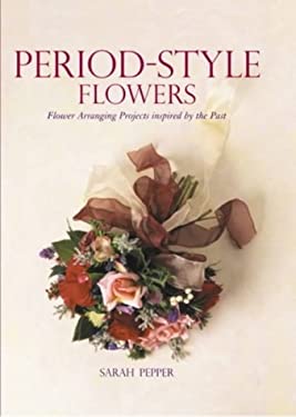 Period Style Flowers : Flower Arranging Projects Inspired by the Past