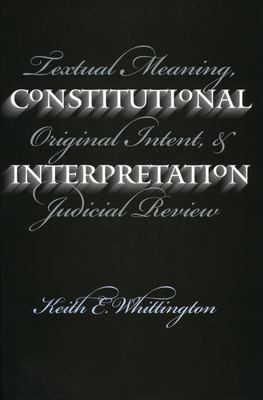 Constitutional Interpretation : Textual Meaning, Original Intent, and Judicial Review