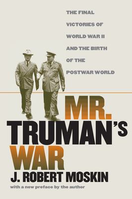 Mr. Truman's War : The Final Victories of World War II and the Birth of the Postwar World
