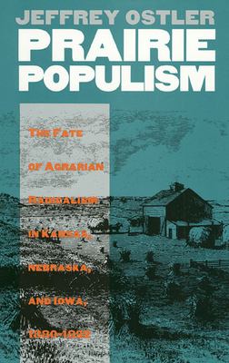 Prairie Populism : The Fate of Agrarian Radicalism in Kansas, Nebraska, and Iowa, 1880-1892