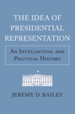 The Idea of Presidential Representation : An Intellectual and Political History