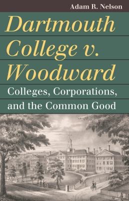 Dartmouth College V. Woodward : Colleges, Corporations, and the Common Good