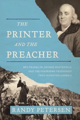 The Printer and the Preacher : Ben Franklin, George Whitefield, and the Surprising Friendship That Invented America