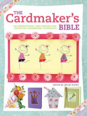 The Cardmaker's Bible : 160 Inspirational Card Designs and Definitive Cardmaking Techniques