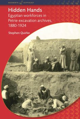Hidden Hands : Egyptian Workforces in Petrie Excavation Archives, 1880-1924