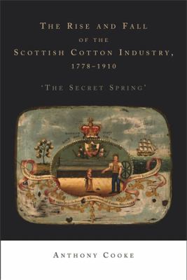 The Rise and Fall of the Scottish Cotton Industry, 1778-1914 : 'the Secret Spring'
