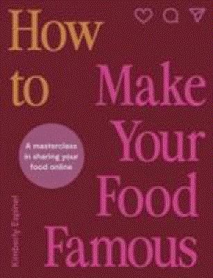 How to Make Your Food Famous : A Masterclass in Sharing Your Food Online