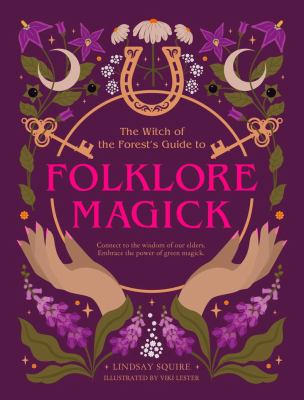 The Witch of the Forest's Guide to Folklore Magick : Connect to the Wisdom of Our Elders. Embrace the Power of Green Magick