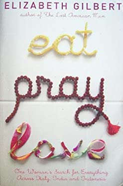 Eat, Pray, Love : One Woman's Search for Everything Across Italy, India and Indonesia