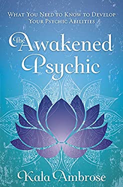 The Awakened Psychic : What You Need to Know to Develop Your Psychic Abilities
