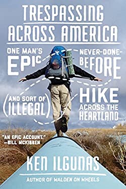 Trespassing Across America : One Man's Epic, Never-Done-Before (and Sort of Illegal) Hike Across the Heartland