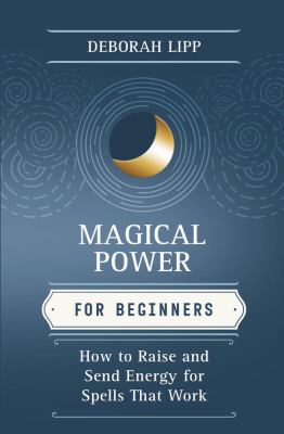 Magical Power for Beginners : How to Raise and Send Energy for Spells That Work
