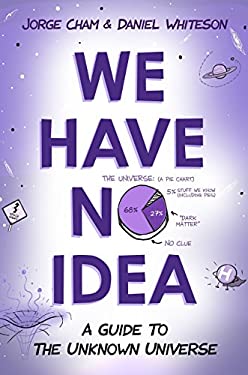 We Have No Idea : A Guide to the Unknown Universe