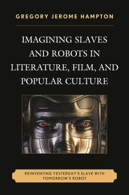 Imagining Slaves and Robots in Literature, Film, and Popular Culture : Reinventing Yesterday's Slave with Tomorrow's Robot