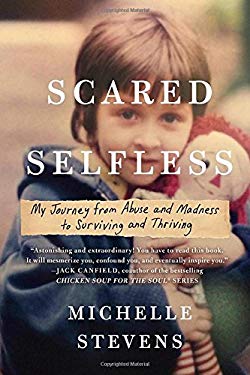 Scared Selfless : My Journey from Abuse and Madness to Surviving and Thriving