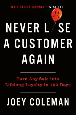 Never Lose a Customer Again : Turn Any Sale into Lifelong Loyalty in 100 Days