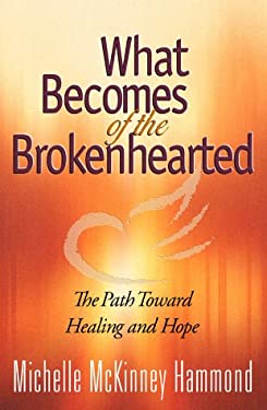 What Becomes of the Brokenhearted : The Path Toward Healing and Hope