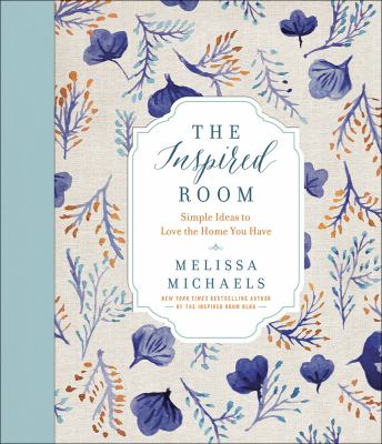 The Inspired Room : Simple Ideas to Love the Home You Have