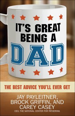 It's Great Being a Dad : The Best Advice You'll Ever Get