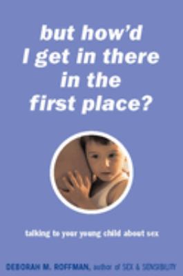 But How'd I Get in There in the First Place? : Talking to Your Young Child about Sex