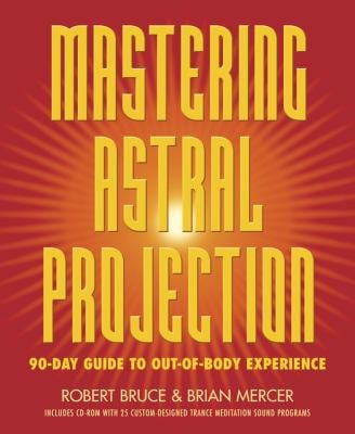 Mastering Astral Projection : 90-Day Guide to Out-of-Body Experience