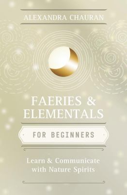Faeries and Elementals for Beginners : Learn about and Communicate with Nature Spirits