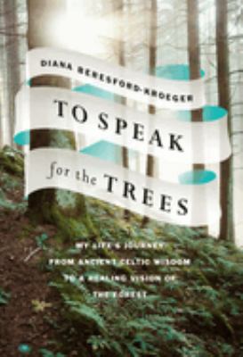 To Speak for the Trees : My Life's Journey from Ancient Celtic Wisdom to a Healing Vision of the Forest