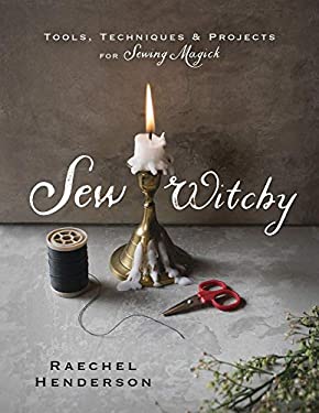 Sew Witchy : Tools, Techniques and Projects for Sewing Magick