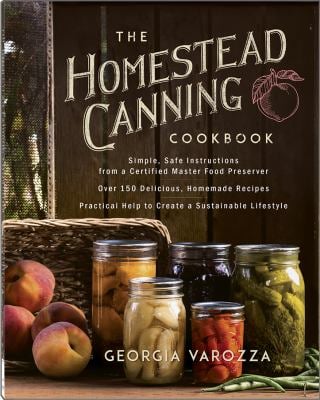 The Homestead Canning Cookbook : *Simple, Safe Instructions from a Certified Master Food Preserver *over 150 Delicious, Homemade Recipes *Practical He