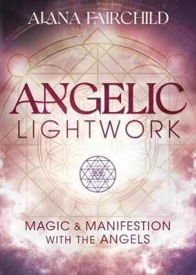Angelic Lightwork : Magic and Manifestation with the Angels