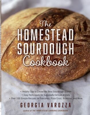 The Homestead Sourdough Cookbook : * Helpful Tips to Create the Best Sourdough Starter * Easy Techniques for Successful Artisan Breads * over 100 Simp