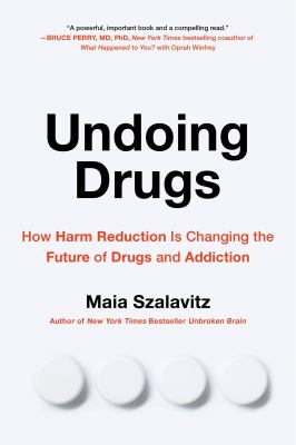 Undoing Drugs : How Harm Reduction Is Changing the Future of Drugs and Addiction